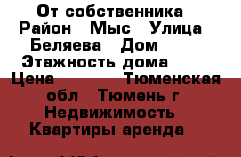 От собственника › Район ­ Мыс › Улица ­ Беляева › Дом ­ 33 › Этажность дома ­ 10 › Цена ­ 9 000 - Тюменская обл., Тюмень г. Недвижимость » Квартиры аренда   